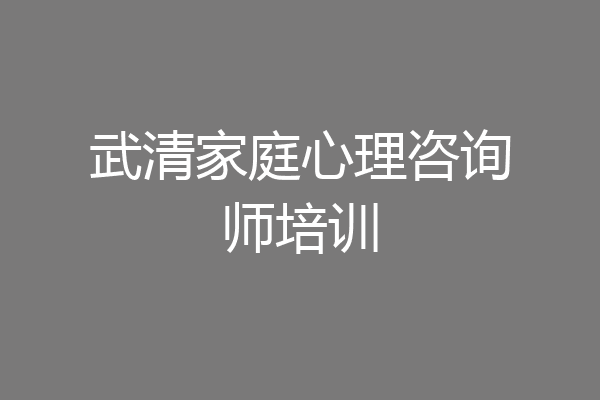 武清家庭心理咨询师培训
