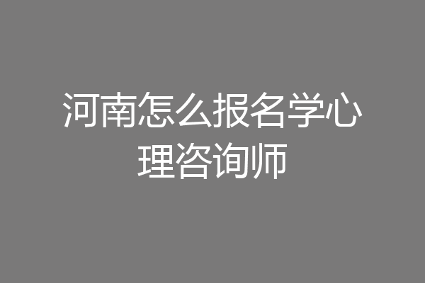 河南怎么报名学心理咨询师
