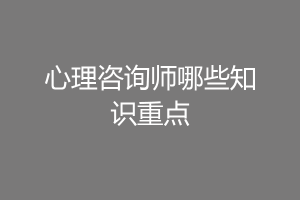 心理咨询师哪些知识重点