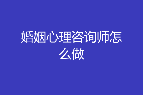 婚姻心理咨询师怎么做
