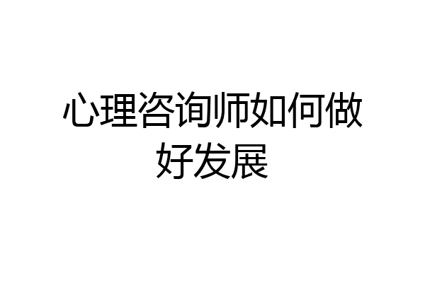 心理咨询师如何做好发展