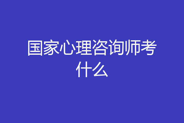 国家心理咨询师考什么