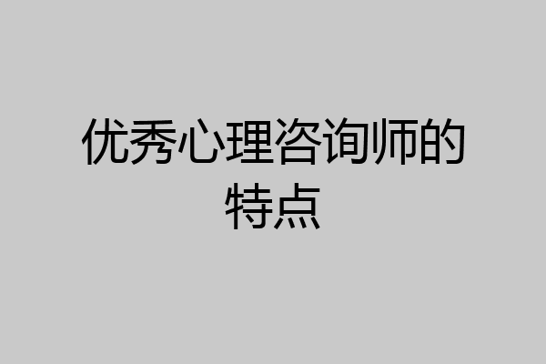 优秀心理咨询师的特点
