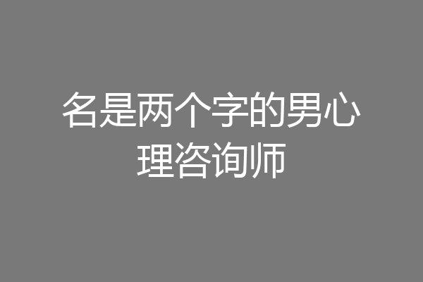 名是两个字的男心理咨询师