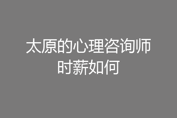 太原的心理咨询师时薪如何