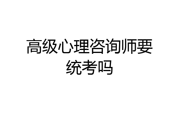 高级心理咨询师要统考吗