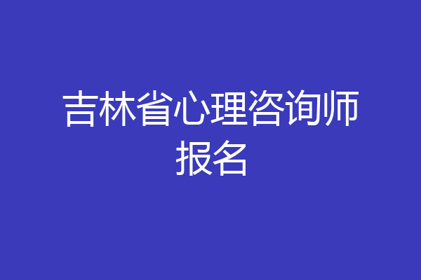 吉林省心理咨询师报名