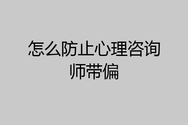 怎么防止心理咨询师带偏