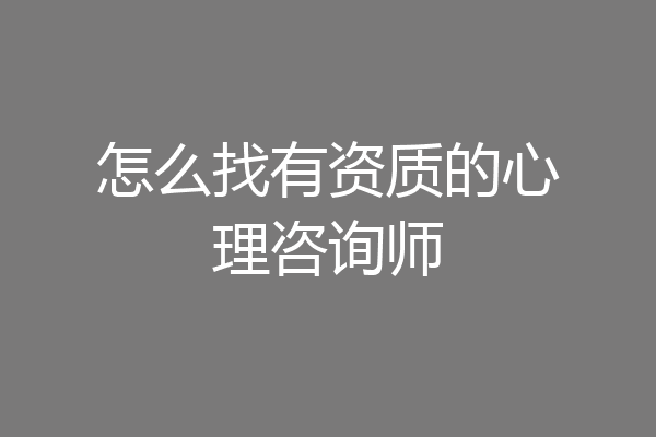 怎么找有资质的心理咨询师