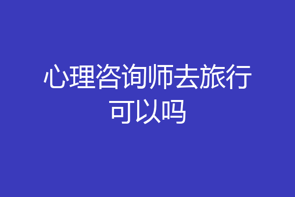 心理咨询师去旅行可以吗