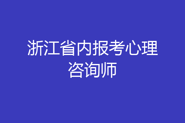 浙江省内报考心理咨询师