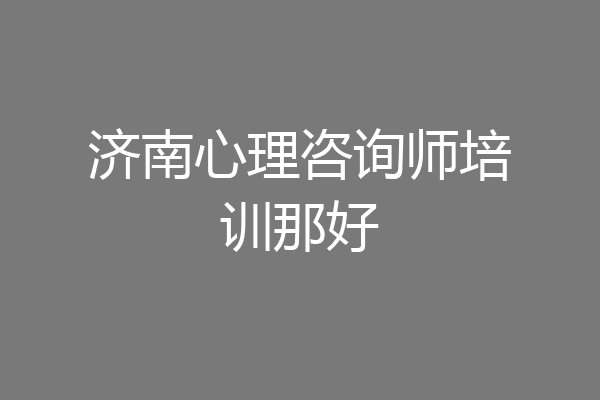 济南心理咨询师培训那好