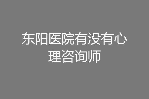 东阳医院有没有心理咨询师