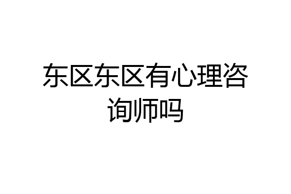 东区东区有心理咨询师吗
