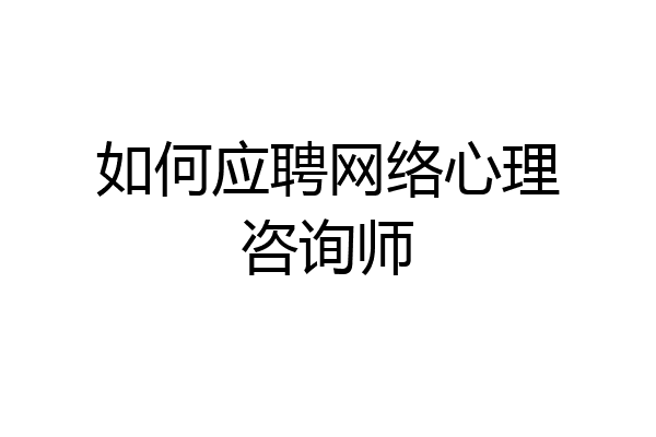 如何应聘网络心理咨询师