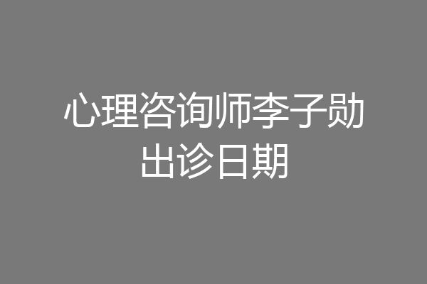 心理咨询师李子勋出诊日期