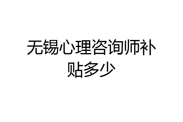 无锡心理咨询师补贴多少