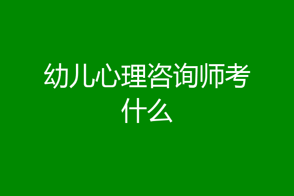 幼儿心理咨询师考什么
