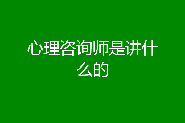 心理咨询师是讲什么的