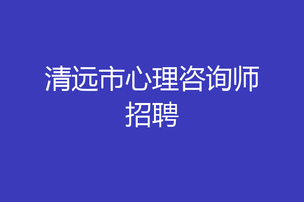清远市心理咨询师招聘