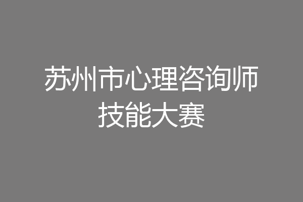 苏州市心理咨询师技能大赛