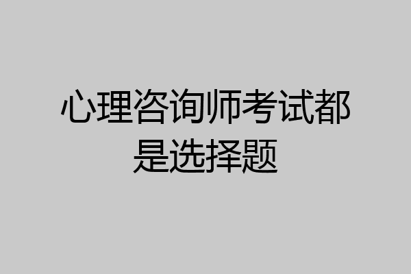 心理咨询师考试都是选择题