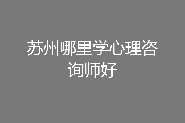 苏州哪里学心理咨询师好