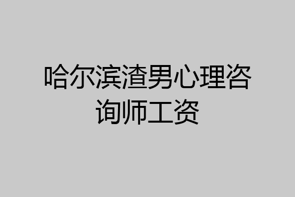 哈尔滨渣男心理咨询师工资