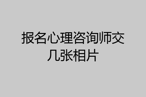 报名心理咨询师交几张相片