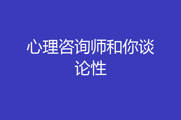 心理咨询师和你谈论性