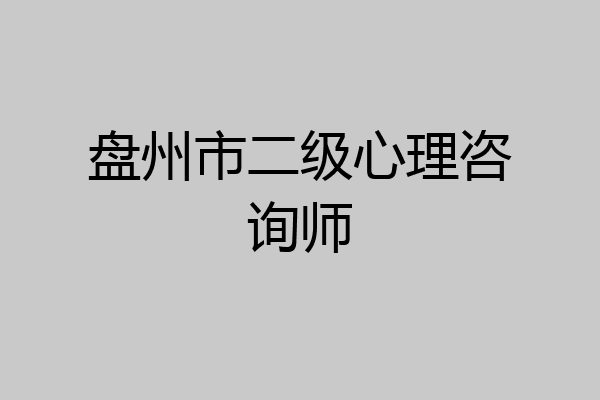 盘州市二级心理咨询师