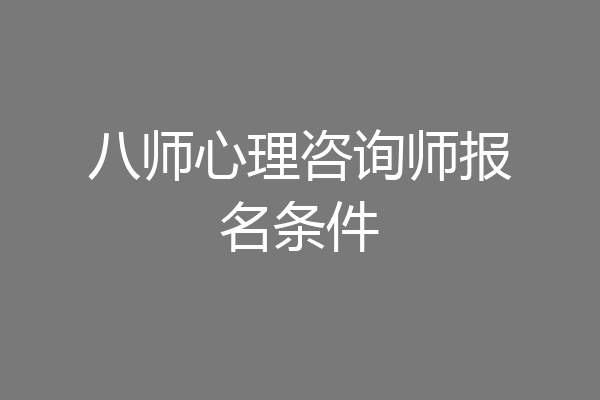 八师心理咨询师报名条件