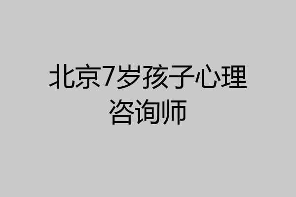 北京7岁孩子心理咨询师