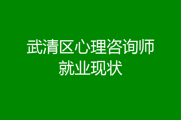 武清区心理咨询师就业现状