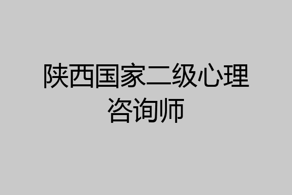陕西国家二级心理咨询师