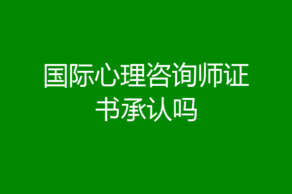 国际心理咨询师证书承认吗