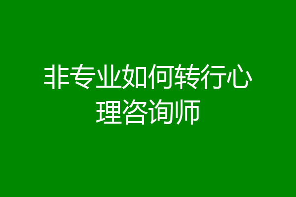 非专业如何转行心理咨询师
