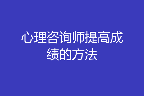 心理咨询师提高成绩的方法