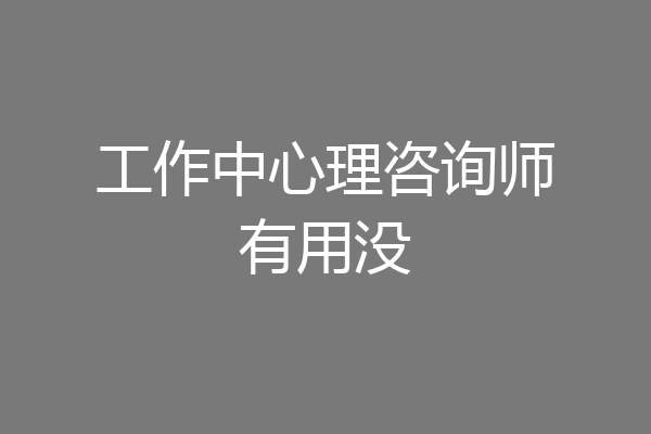 工作中心理咨询师有用没