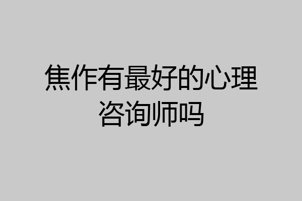 焦作有最好的心理咨询师吗