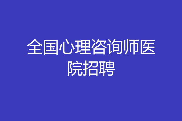 全国心理咨询师医院招聘
