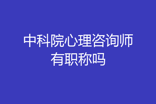 中科院心理咨询师有职称吗
