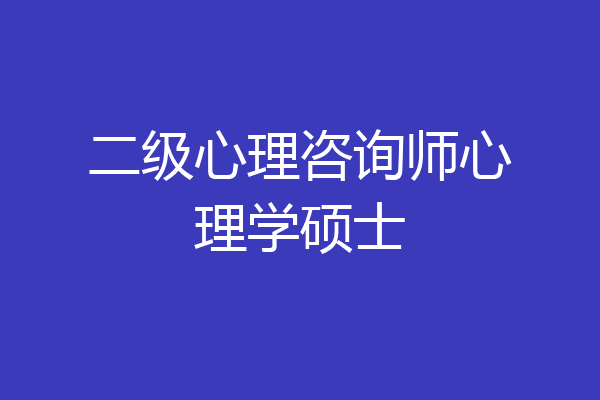 二级心理咨询师心理学硕士