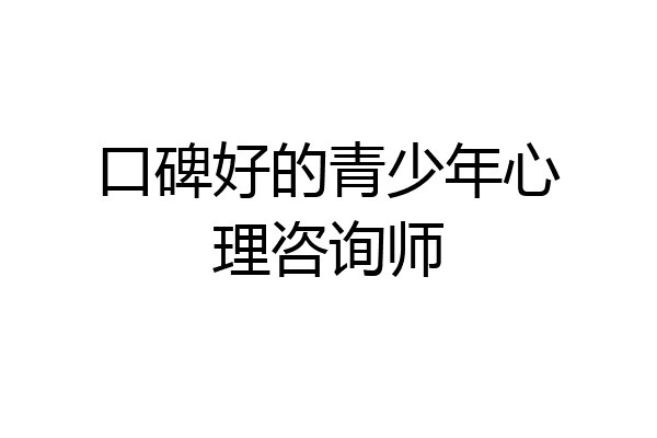 口碑好的青少年心理咨询师