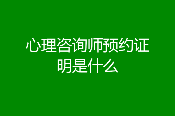 心理咨询师预约证明是什么