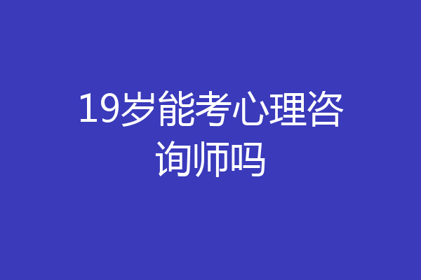 19岁能考心理咨询师吗
