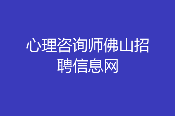 心理咨询师佛山招聘信息网