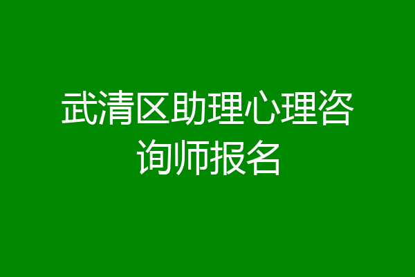 武清区助理心理咨询师报名