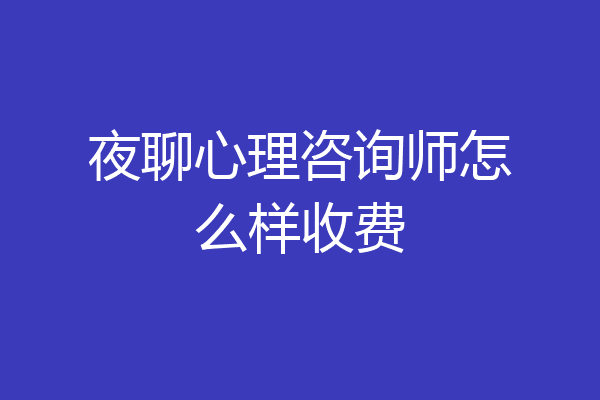 夜聊心理咨询师怎么样收费