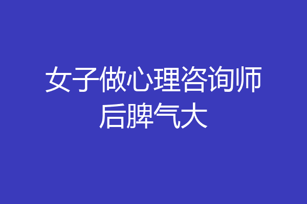 女子做心理咨询师后脾气大